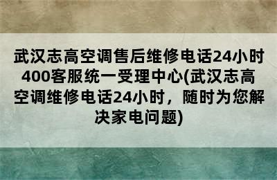 武汉志高空调售后维修电话24小时400客服统一受理中心(武汉志高空调维修电话24小时，随时为您解决家电问题)