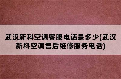 武汉新科空调客服电话是多少(武汉新科空调售后维修服务电话)