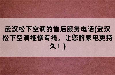 武汉松下空调的售后服务电话(武汉松下空调维修专线，让您的家电更持久！)