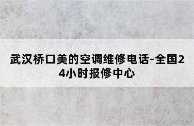 武汉桥口美的空调维修电话-全国24小时报修中心