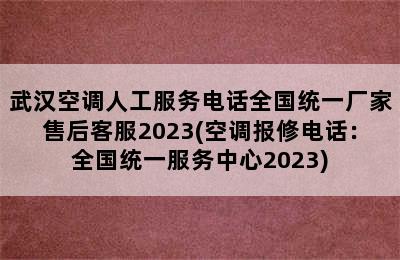 武汉空调人工服务电话全国统一厂家售后客服2023(空调报修电话：全国统一服务中心2023)