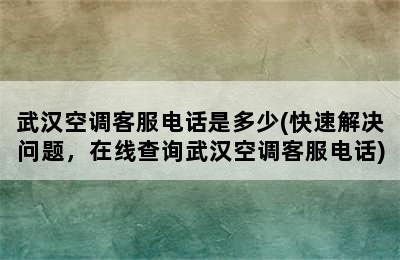 武汉空调客服电话是多少(快速解决问题，在线查询武汉空调客服电话)