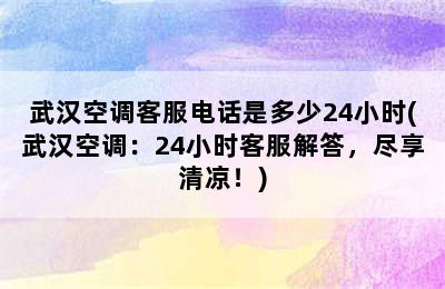 武汉空调客服电话是多少24小时(武汉空调：24小时客服解答，尽享清凉！)