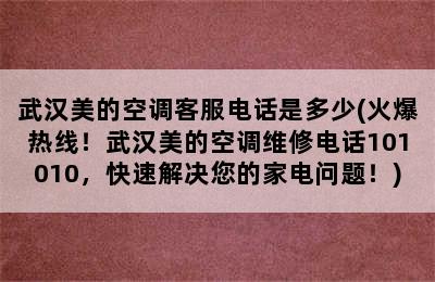 武汉美的空调客服电话是多少(火爆热线！武汉美的空调维修电话101010，快速解决您的家电问题！)