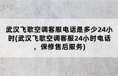 武汉飞歌空调客服电话是多少24小时(武汉飞歌空调客服24小时电话，保修售后服务)