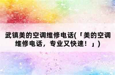 武镇美的空调维修电话(「美的空调维修电话，专业又快速！」)