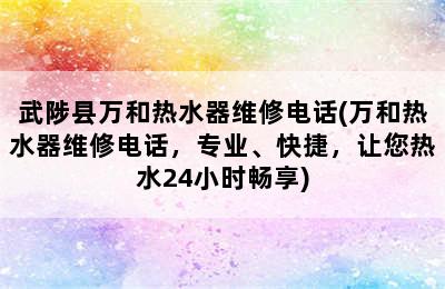 武陟县万和热水器维修电话(万和热水器维修电话，专业、快捷，让您热水24小时畅享)