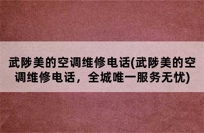 武陟美的空调维修电话(武陟美的空调维修电话，全城唯一服务无忧)