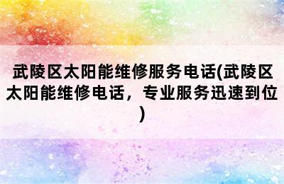 武陵区太阳能维修服务电话(武陵区太阳能维修电话，专业服务迅速到位)