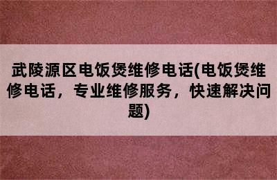 武陵源区电饭煲维修电话(电饭煲维修电话，专业维修服务，快速解决问题)