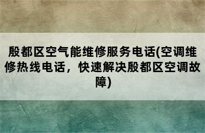 殷都区空气能维修服务电话(空调维修热线电话，快速解决殷都区空调故障)