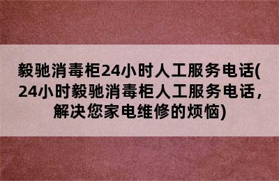 毅驰消毒柜24小时人工服务电话(24小时毅驰消毒柜人工服务电话，解决您家电维修的烦恼)