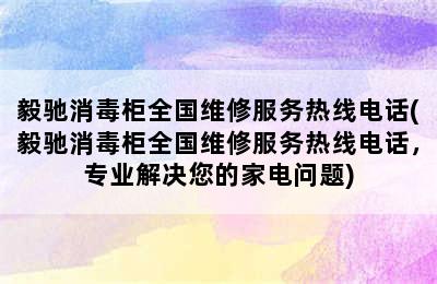 毅驰消毒柜全国维修服务热线电话(毅驰消毒柜全国维修服务热线电话，专业解决您的家电问题)