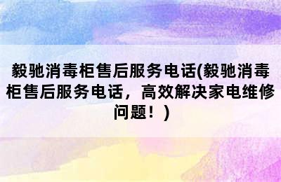 毅驰消毒柜售后服务电话(毅驰消毒柜售后服务电话，高效解决家电维修问题！)