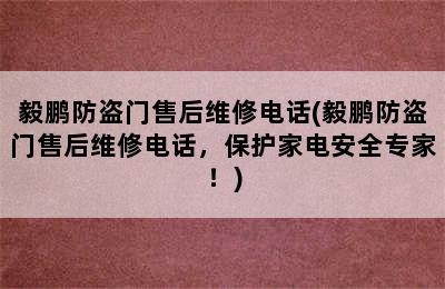 毅鹏防盗门售后维修电话(毅鹏防盗门售后维修电话，保护家电安全专家！)