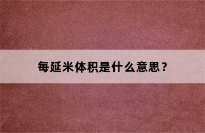 每延米体积是什么意思？