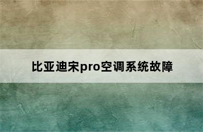 比亚迪宋pro空调系统故障