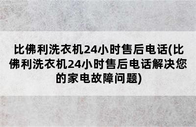 比佛利洗衣机24小时售后电话(比佛利洗衣机24小时售后电话解决您的家电故障问题)