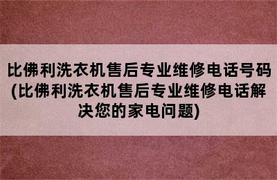 比佛利洗衣机售后专业维修电话号码(比佛利洗衣机售后专业维修电话解决您的家电问题)