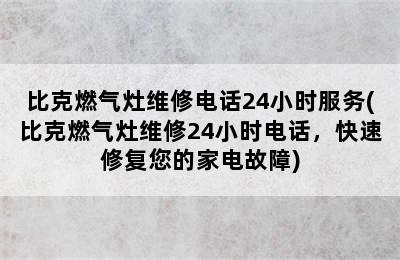 比克燃气灶维修电话24小时服务(比克燃气灶维修24小时电话，快速修复您的家电故障)