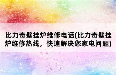 比力奇壁挂炉维修电话(比力奇壁挂炉维修热线，快速解决您家电问题)