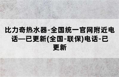 比力奇热水器-全国统一官网附近电话—已更新(全国-联保)电话-已更新