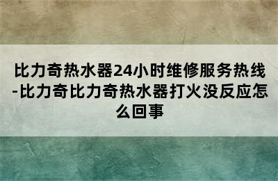 比力奇热水器24小时维修服务热线-比力奇比力奇热水器打火没反应怎么回事