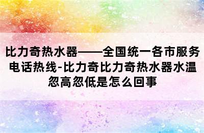 比力奇热水器——全国统一各市服务电话热线-比力奇比力奇热水器水温忽高忽低是怎么回事