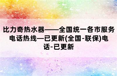 比力奇热水器——全国统一各市服务电话热线—已更新(全国-联保)电话-已更新