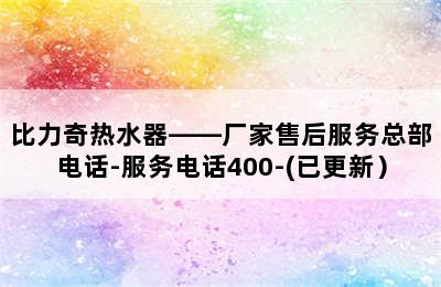 比力奇热水器——厂家售后服务总部电话-服务电话400-(已更新）