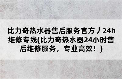 比力奇热水器售后服务官方丿24h维修专线(比力奇热水器24小时售后维修服务，专业高效！)