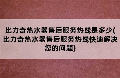 比力奇热水器售后服务热线是多少(比力奇热水器售后服务热线快速解决您的问题)