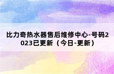 比力奇热水器售后维修中心-号码2023已更新（今日-更新）