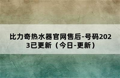 比力奇热水器官网售后-号码2023已更新（今日-更新）