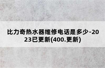 比力奇热水器维修电话是多少-2023已更新(400.更新)