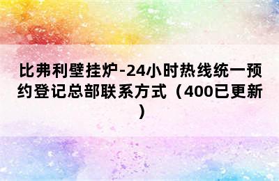 比弗利壁挂炉-24小时热线统一预约登记总部联系方式（400已更新）