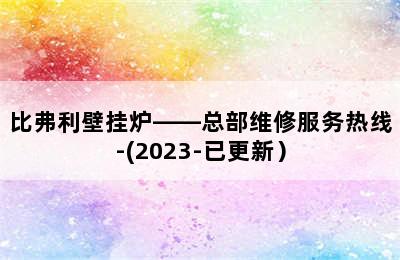 比弗利壁挂炉——总部维修服务热线-(2023-已更新）