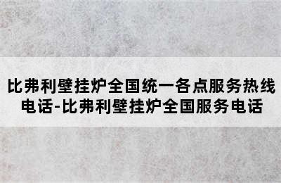 比弗利壁挂炉全国统一各点服务热线电话-比弗利壁挂炉全国服务电话