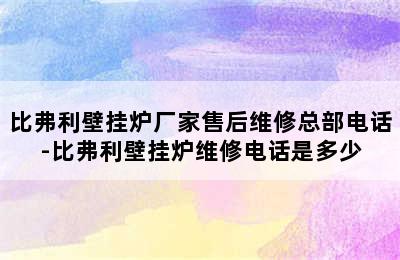 比弗利壁挂炉厂家售后维修总部电话-比弗利壁挂炉维修电话是多少