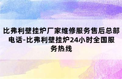 比弗利壁挂炉厂家维修服务售后总部电话-比弗利壁挂炉24小时全国服务热线