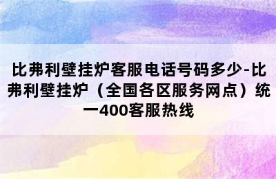 比弗利壁挂炉客服电话号码多少-比弗利壁挂炉（全国各区服务网点）统一400客服热线