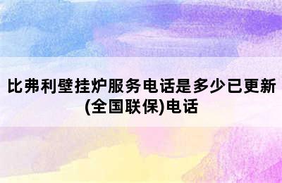 比弗利壁挂炉服务电话是多少已更新(全国联保)电话