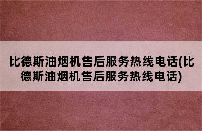 比德斯油烟机售后服务热线电话(比德斯油烟机售后服务热线电话)