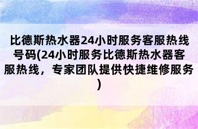 比德斯热水器24小时服务客服热线号码(24小时服务比德斯热水器客服热线，专家团队提供快捷维修服务)