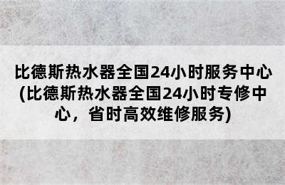 比德斯热水器全国24小时服务中心(比德斯热水器全国24小时专修中心，省时高效维修服务)