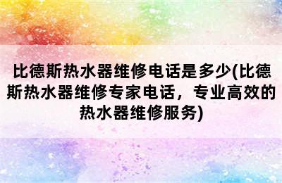 比德斯热水器维修电话是多少(比德斯热水器维修专家电话，专业高效的热水器维修服务)