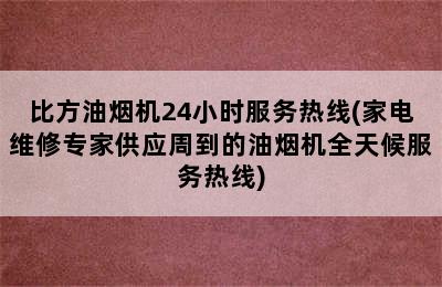 比方油烟机24小时服务热线(家电维修专家供应周到的油烟机全天候服务热线)