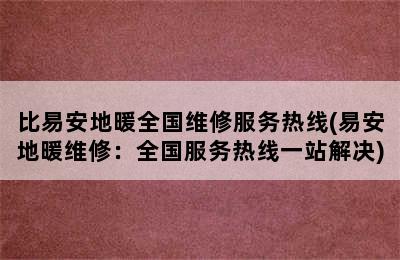 比易安地暖全国维修服务热线(易安地暖维修：全国服务热线一站解决)