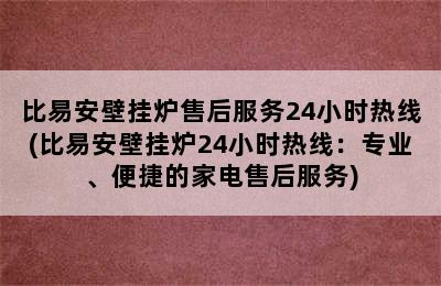 比易安壁挂炉售后服务24小时热线(比易安壁挂炉24小时热线：专业、便捷的家电售后服务)