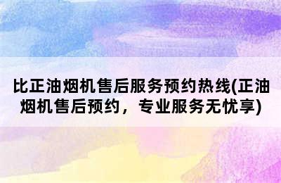 比正油烟机售后服务预约热线(正油烟机售后预约，专业服务无忧享)